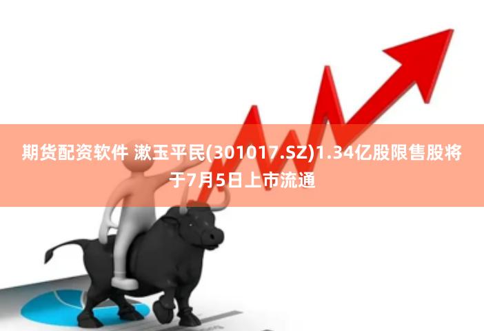 期货配资软件 漱玉平民(301017.SZ)1.34亿股限售股将于7月5日上市流通