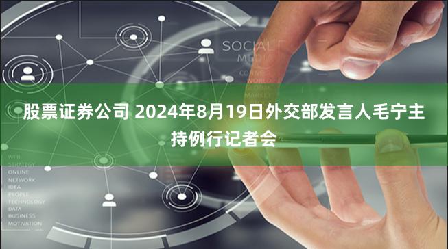 股票证券公司 2024年8月19日外交部发言人毛宁主持例行记者会