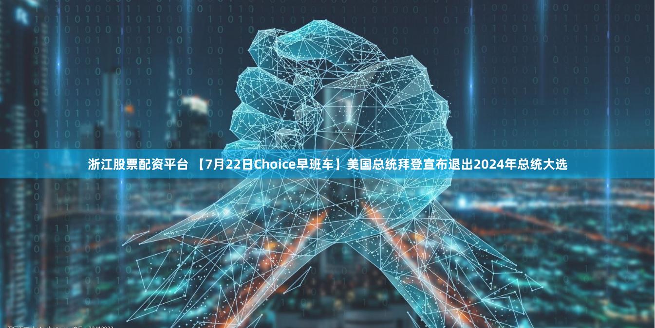 浙江股票配资平台 【7月22日Choice早班车】美国总统拜