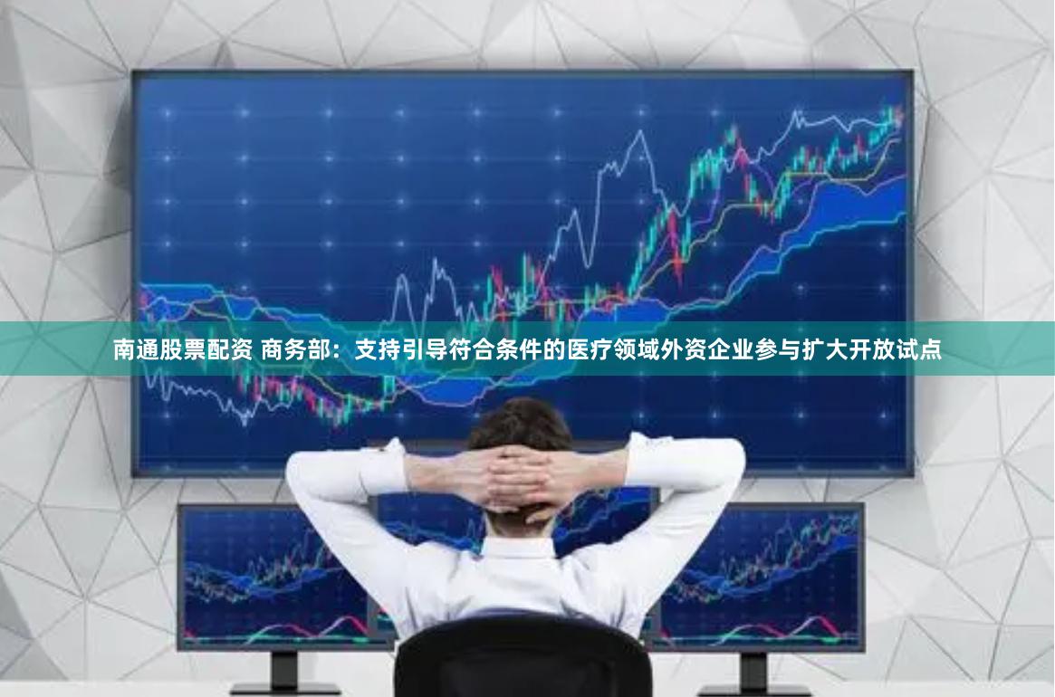 南通股票配资 商务部：支持引导符合条件的医疗领域外资企业参与