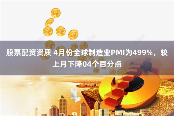 股票配资资质 4月份全球制造业PMI为499%，较上月下降04个百分点