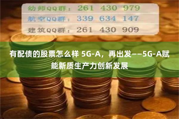 有配债的股票怎么样 5G-A，再出发——5G-A赋能新质生产力创新发展