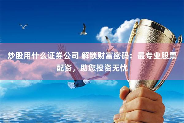 炒股用什么证券公司 解锁财富密码：最专业股票配资，助您投资无忧