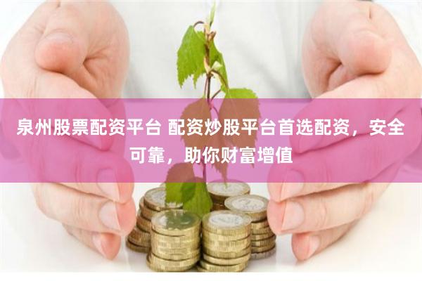 泉州股票配资平台 配资炒股平台首选配资，安全可靠，助你财富增