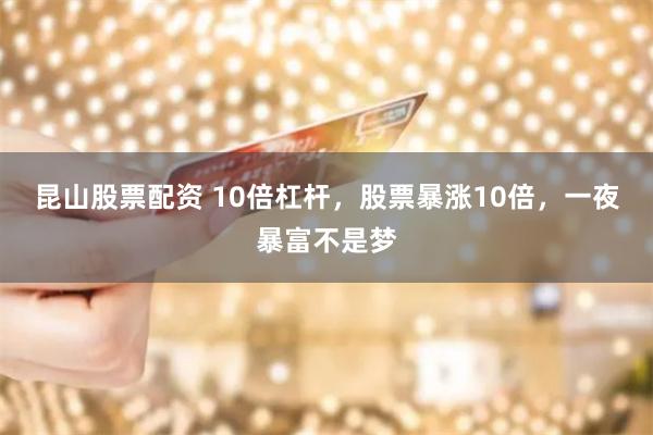 昆山股票配资 10倍杠杆，股票暴涨10倍，一夜暴富不是梦