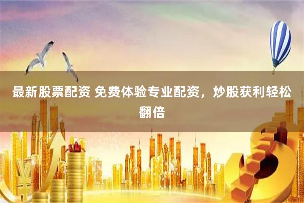 最新股票配资 免费体验专业配资，炒股获利轻松翻倍