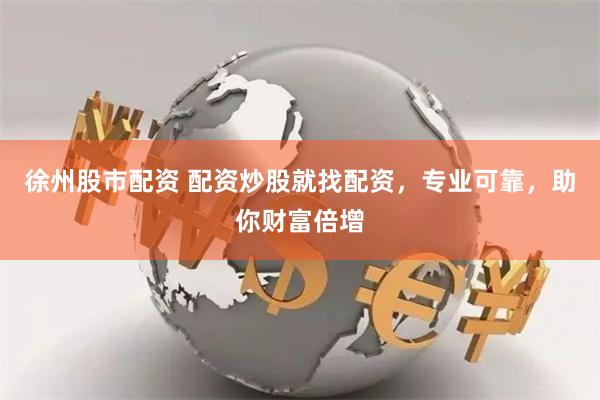 徐州股市配资 配资炒股就找配资，专业可靠，助你财富倍增