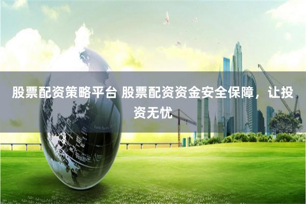 股票配资策略平台 股票配资资金安全保障，让投资无忧