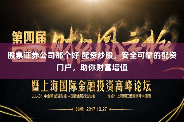股票证券公司那个好 配资炒股，安全可靠的配资门户，助你财富增
