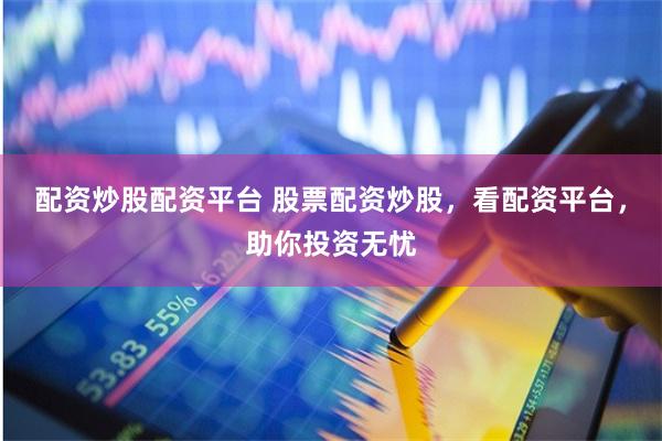 配资炒股配资平台 股票配资炒股，看配资平台，助你投资无忧