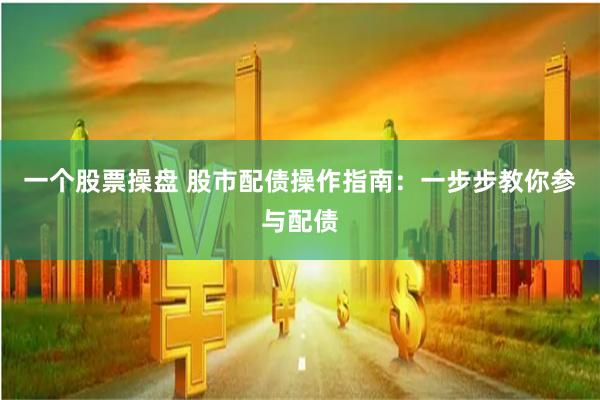 一个股票操盘 股市配债操作指南：一步步教你参与配债