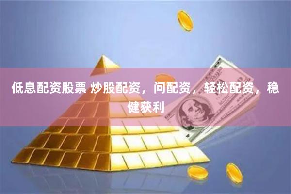 低息配资股票 炒股配资，问配资，轻松配资，稳健获利