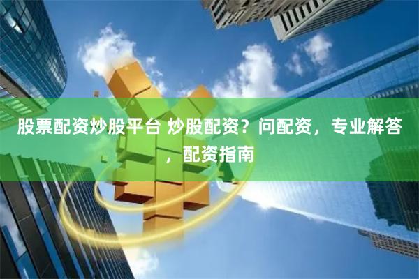 股票配资炒股平台 炒股配资？问配资，专业解答，配资指南