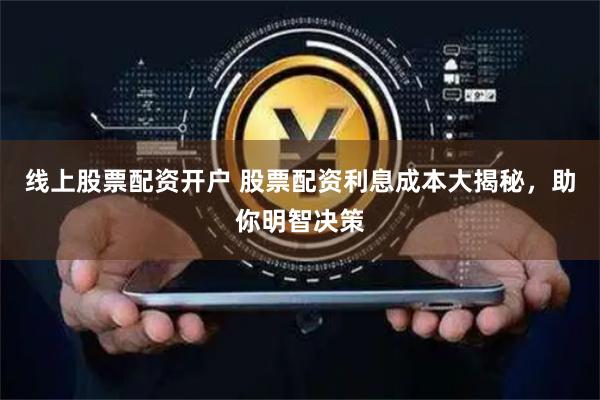 线上股票配资开户 股票配资利息成本大揭秘，助你明智决策