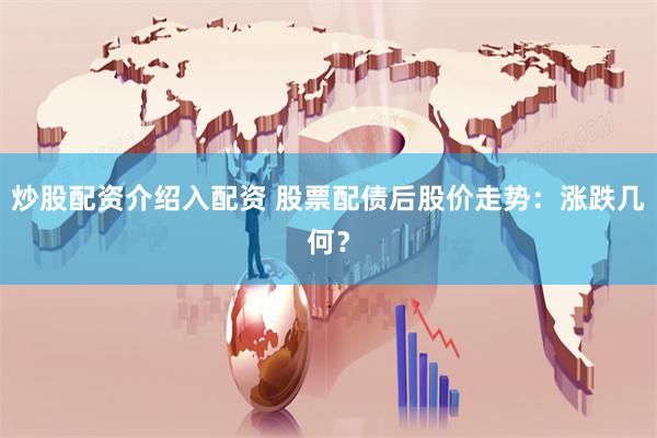 炒股配资介绍入配资 股票配债后股价走势：涨跌几何？
