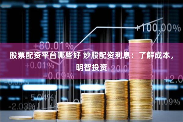 股票配资平台哪些好 炒股配资利息：了解成本，明智投资