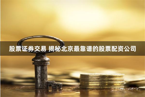股票证券交易 揭秘北京最靠谱的股票配资公司