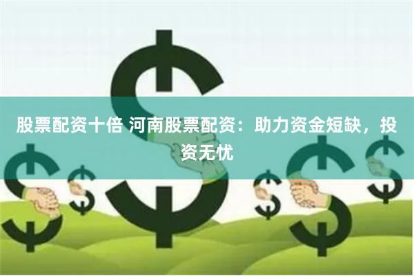 股票配资十倍 河南股票配资：助力资金短缺，投资无忧