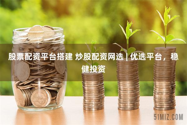 股票配资平台搭建 炒股配资网选 | 优选平台，稳健投资