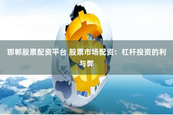 邯郸股票配资平台 股票市场配资：杠杆投资的利与弊