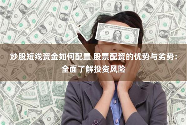 炒股短线资金如何配置 股票配资的优势与劣势:全面了解投资风险