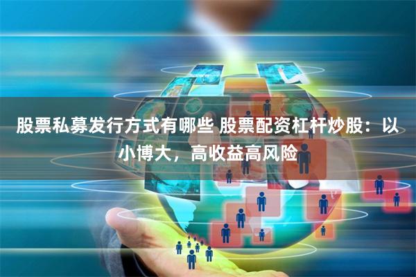 股票私募发行方式有哪些 股票配资杠杆炒股：以小博大，高收益高