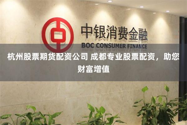杭州股票期货配资公司 成都专业股票配资,助您财富增值