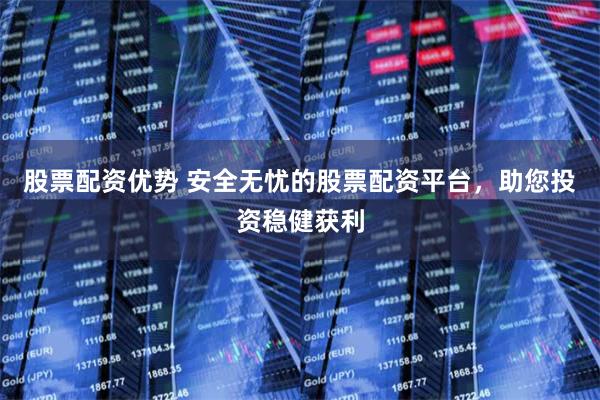 股票配资优势 安全无忧的股票配资平台，助您投资稳健获利