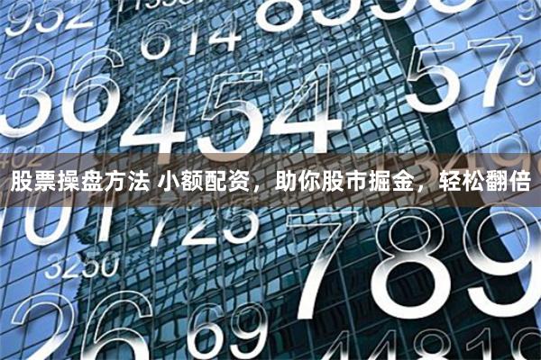 股票操盘方法 小额配资,助你股市掘金,轻松翻倍