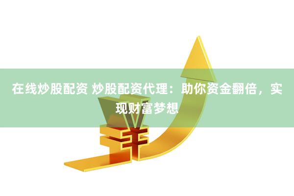 在线炒股配资 炒股配资代理:助你资金翻倍,实现财富梦想