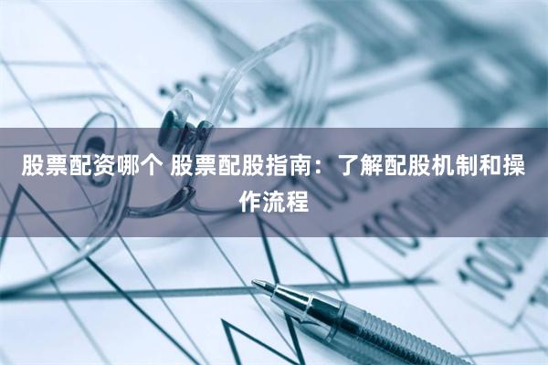 股票配资哪个 股票配股指南：了解配股机制和操作流程